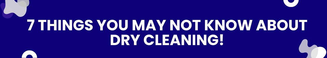 7 Things You May Not Know About Dry Cleaning!