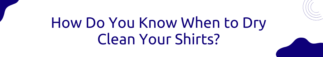 How Do You Know When to Dry Clean Your Shirts?