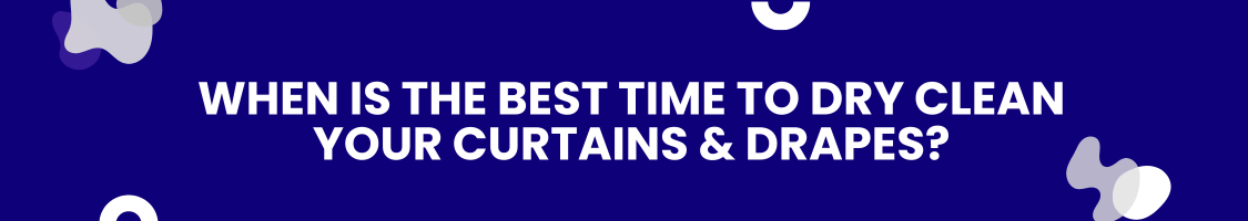 When is the Best Time to Dry Clean Your Curtains & Drapes?